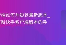 快手客户端如何升级到最新版本_检查与更新快手客户端版本的手动教程-Linux老运维