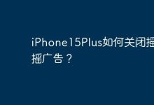 iPhone15Plus如何关闭摇一摇广告？-Linux老运维