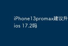 iPhone13promax建议升级到ios 17.2吗-Linux老运维