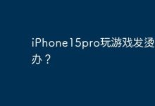 iPhone15pro玩游戏发烫怎么办？-Linux老运维