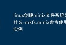 linux创建minix文件系统是什么-mkfs.minix命令使用与实例-Linux老运维