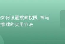 神马搜索如何设置搜索权限_神马搜索权限管理的实用方法-Linux老运维